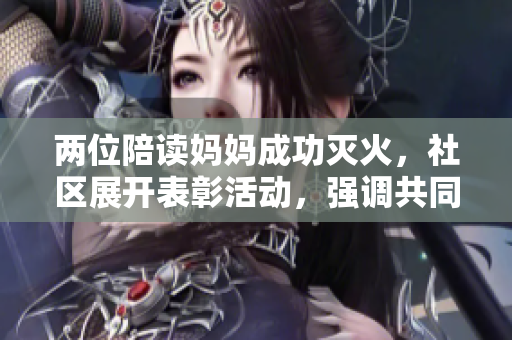 兩位陪讀媽媽成功滅火，社區(qū)展開表彰活動(dòng)，強(qiáng)調(diào)共同維護(hù)公共安全的重要性