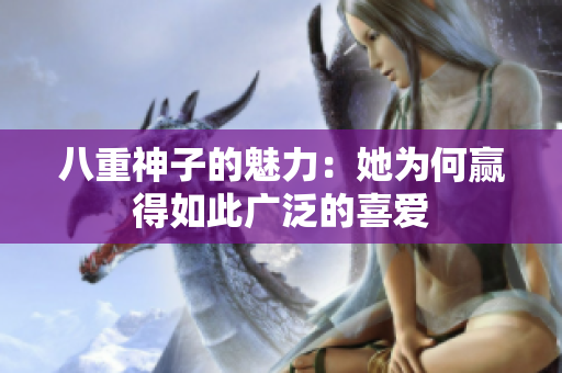 八重神子的魅力：她為何贏得如此廣泛的喜愛