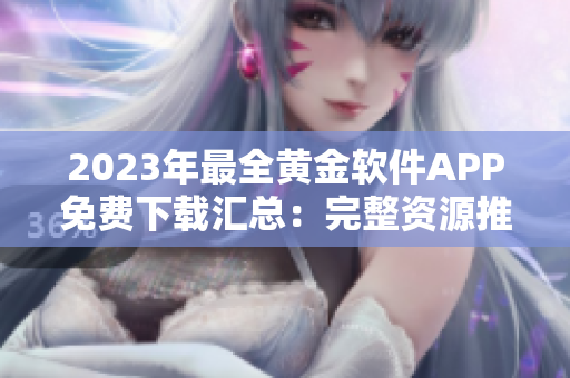2023年最全黃金軟件APP免費(fèi)下載匯總：完整資源推薦