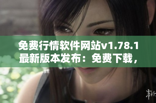 免費行情軟件網站v1.78.1最新版本發(fā)布：免費下載，行情信息一手掌握