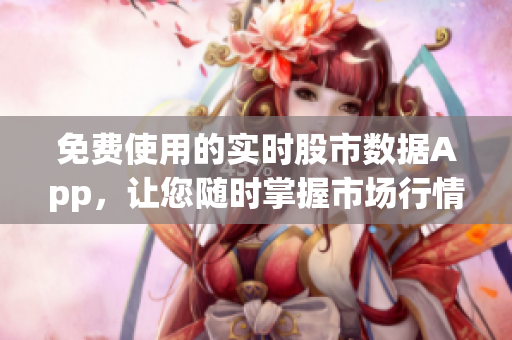 免費使用的實時股市數據App，讓您隨時掌握市場行情