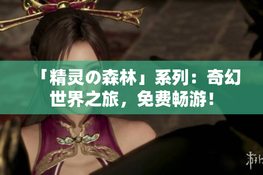 「精靈の森林」系列：奇幻世界之旅，免費暢游！