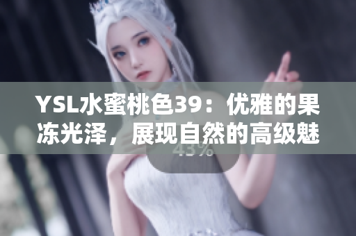 YSL水蜜桃色39：優(yōu)雅的果凍光澤，展現(xiàn)自然的高級魅力
