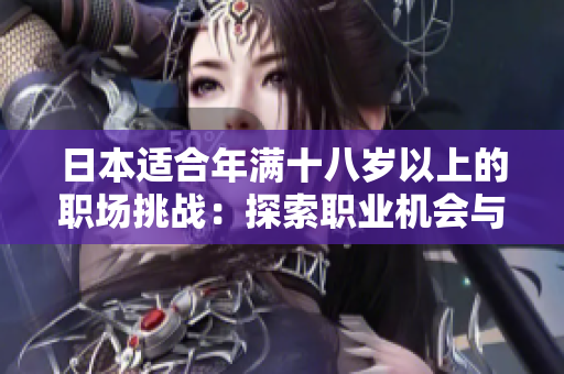日本適合年滿十八歲以上的職場(chǎng)挑戰(zhàn)：探索職業(yè)機(jī)會(huì)與成長(zhǎng)之路