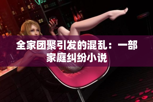 全家團聚引發(fā)的混亂：一部家庭糾紛小說