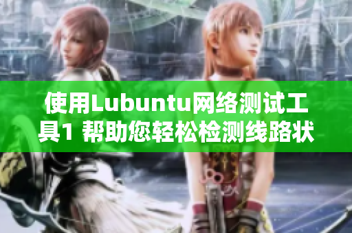 使用Lubuntu網(wǎng)絡測試工具1 幫助您輕松檢測線路狀況
