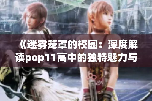 《迷霧籠罩的校園：深度解讀pop11高中的獨(dú)特魅力與挑戰(zhàn)》