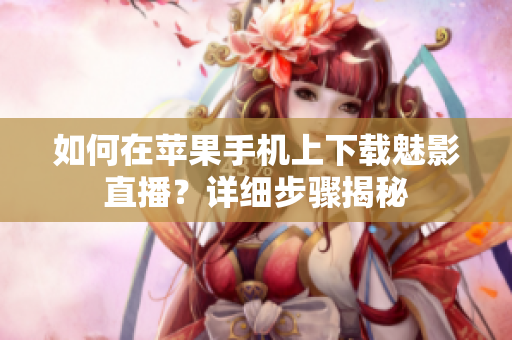 如何在蘋果手機(jī)上下載魅影直播？詳細(xì)步驟揭秘