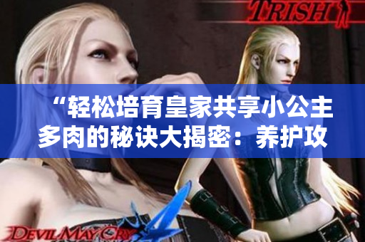 “輕松培育皇家共享小公主多肉的秘訣大揭密：養(yǎng)護攻略一網(wǎng)打盡！”