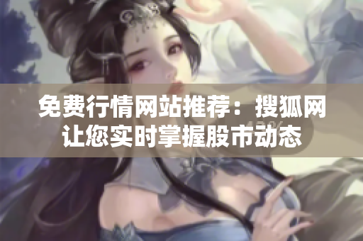 免費行情網(wǎng)站推薦：搜狐網(wǎng)讓您實時掌握股市動態(tài)