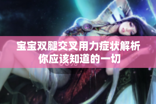 寶寶雙腿交叉用力癥狀解析 你應(yīng)該知道的一切