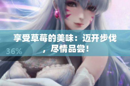 享受草莓的美味：邁開步伐，盡情品嘗！