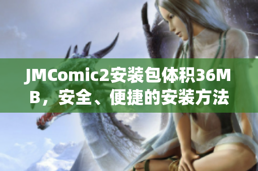 JMComic2安裝包體積36MB，安全、便捷的安裝方法分享