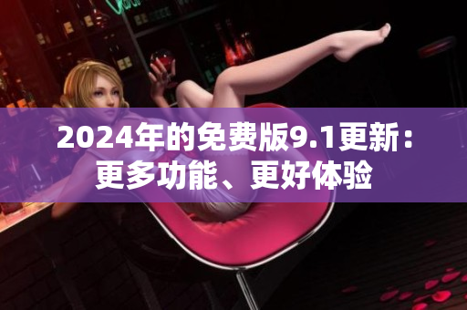 2024年的免費版9.1更新：更多功能、更好體驗