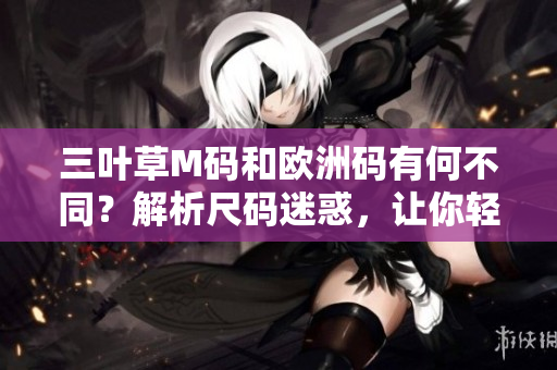 三葉草M碼和歐洲碼有何不同？解析尺碼迷惑，讓你輕松選購(gòu)