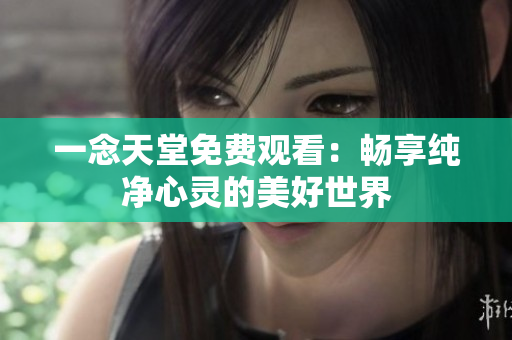 一念天堂免費(fèi)觀看：暢享純凈心靈的美好世界