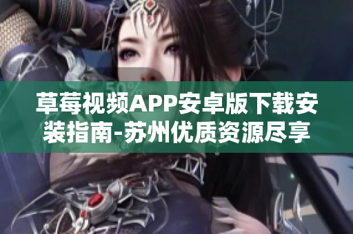 草莓視頻APP安卓版下載安裝指南-蘇州優(yōu)質(zhì)資源盡享，讓你暢觀無限精彩視頻