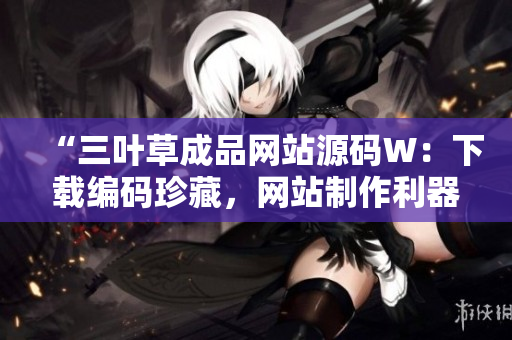 “三葉草成品網(wǎng)站源碼W：下載編碼珍藏，網(wǎng)站制作利器，助您一鍵打造個性化網(wǎng)站！”