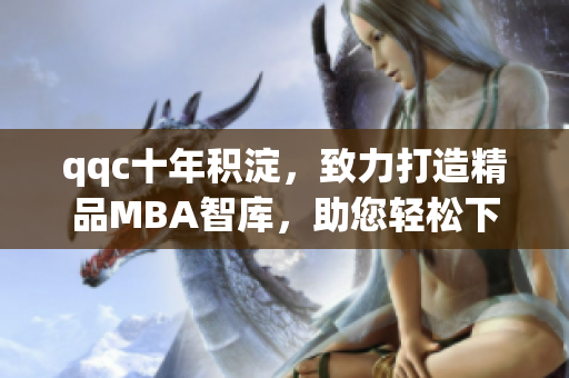 qqc十年積淀，致力打造精品MBA智庫，助您輕松下載學(xué)術(shù)資料