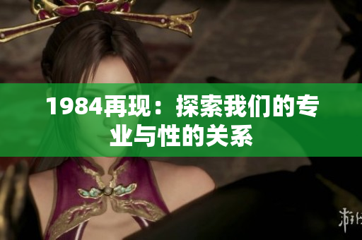 1984再現(xiàn)：探索我們的專業(yè)與性的關(guān)系