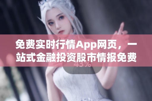 免費(fèi)實(shí)時(shí)行情App網(wǎng)頁，一站式金融投資股市情報(bào)免費(fèi)獲取