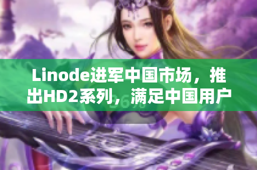 Linode進(jìn)軍中國(guó)市場(chǎng)，推出HD2系列，滿足中國(guó)用戶對(duì)成熟iPhone的需求