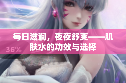 每日滋潤(rùn)，夜夜舒爽——肌膚水的功效與選擇
