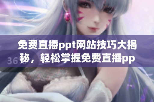 免費(fèi)直播ppt網(wǎng)站技巧大揭秘，輕松掌握免費(fèi)直播ppt制作技巧