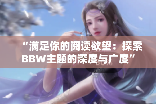 “滿足你的閱讀欲望：探索BBW主題的深度與廣度”