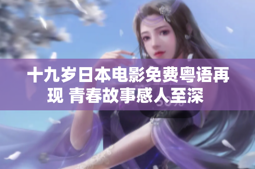 十九歲日本電影免費(fèi)粵語再現(xiàn) 青春故事感人至深 