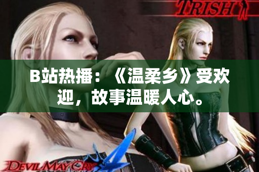 B站熱播：《溫柔鄉(xiāng)》受歡迎，故事溫暖人心。