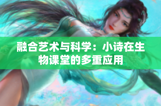 融合藝術(shù)與科學(xué)：小詩在生物課堂的多重應(yīng)用