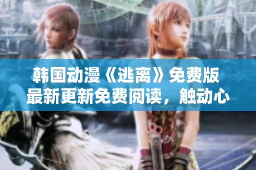 韓國(guó)動(dòng)漫《逃離》免費(fèi)版 最新更新免費(fèi)閱讀，觸動(dòng)心靈的逃離冒險(xiǎn)故事