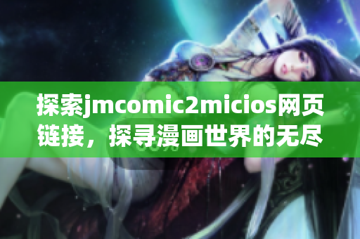 探索jmcomic2micios網(wǎng)頁鏈接，探尋漫畫世界的無盡樂趣