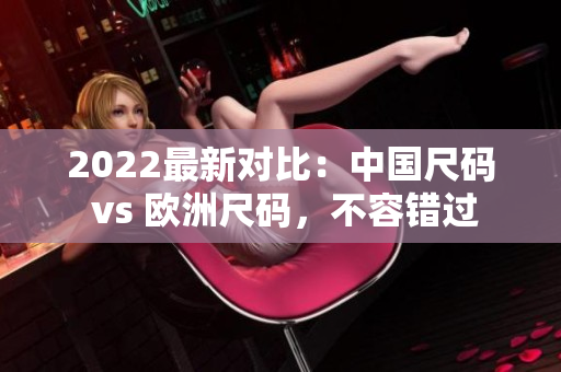 2022最新對比：中國尺碼 vs 歐洲尺碼，不容錯過