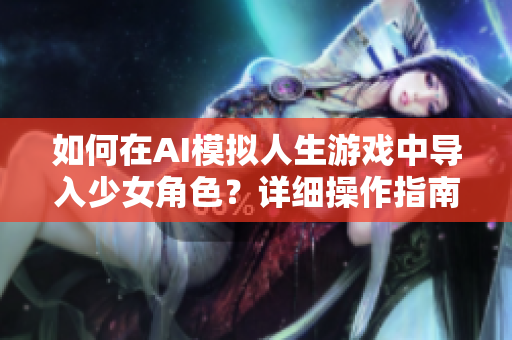 如何在AI模擬人生游戲中導(dǎo)入少女角色？詳細(xì)操作指南