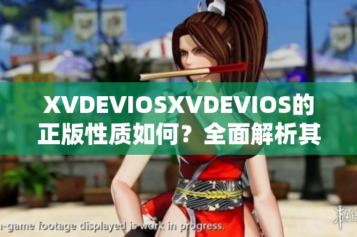 XVDEVIOSXVDEVIOS的正版性質(zhì)如何？全面解析其真實性與合法性
