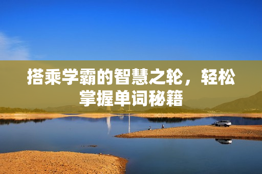 搭乘學(xué)霸的智慧之輪，輕松掌握單詞秘籍