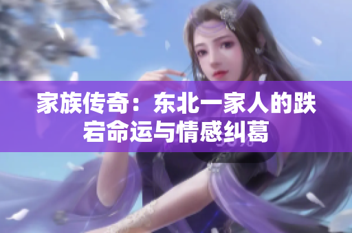 家族傳奇：東北一家人的跌宕命運(yùn)與情感糾葛