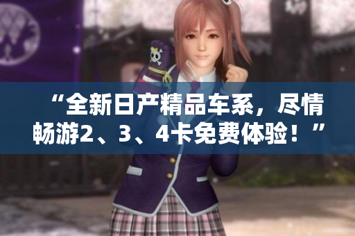“全新日產(chǎn)精品車系，盡情暢游2、3、4卡免費(fèi)體驗(yàn)！”