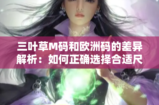 三葉草M碼和歐洲碼的差異解析：如何正確選擇合適尺碼？