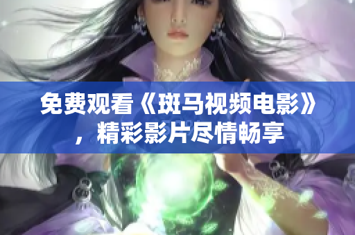 免費(fèi)觀看《斑馬視頻電影》，精彩影片盡情暢享