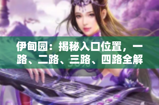 伊甸園：揭秘入口位置，一路、二路、三路、四路全解析