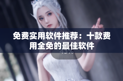 免費(fèi)實(shí)用軟件推薦：十款費(fèi)用全免的最佳軟件