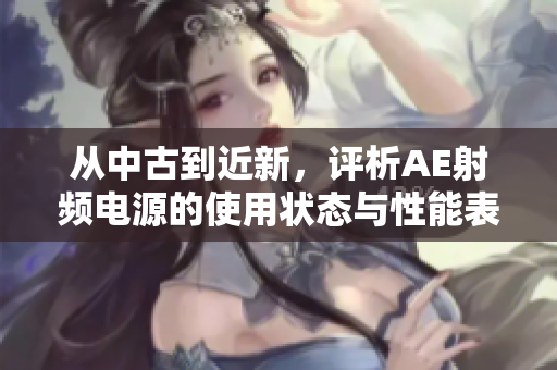 從中古到近新，評(píng)析AE射頻電源的使用狀態(tài)與性能表現(xiàn)