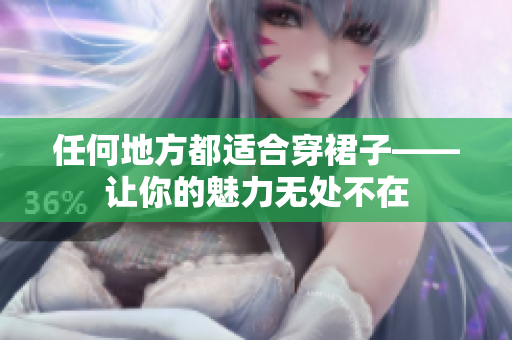 任何地方都適合穿裙子——讓你的魅力無(wú)處不在