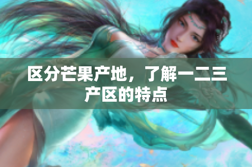區(qū)分芒果產(chǎn)地，了解一二三產(chǎn)區(qū)的特點(diǎn)