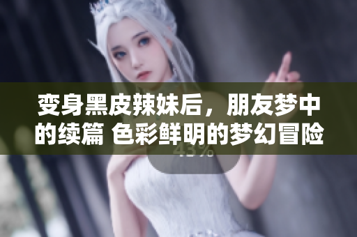 變身黑皮辣妹后，朋友夢(mèng)中的續(xù)篇 色彩鮮明的夢(mèng)幻冒險(xiǎn)