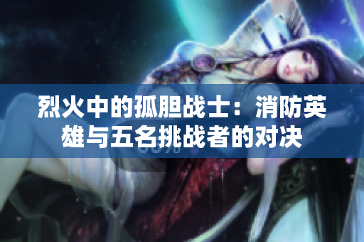 烈火中的孤膽戰(zhàn)士：消防英雄與五名挑戰(zhàn)者的對(duì)決