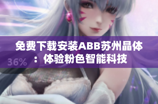 免費(fèi)下載安裝ABB蘇州晶體：體驗(yàn)粉色智能科技